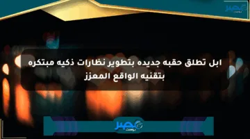 أبل تطلق حقبة جديدة بتطوير نظارات ذكية مبتكرة بتقنية الواقع المعزز